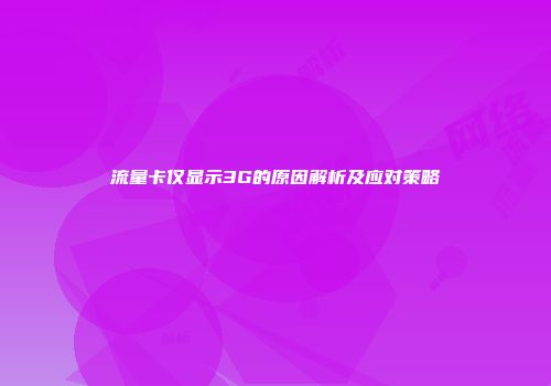 流量卡仅显示3G的原因解析及应对策略