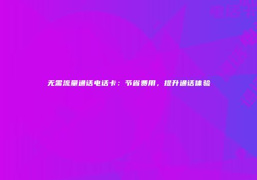 无需流量通话电话卡：节省费用，提升通话体验
