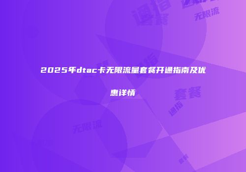2025年dtac卡无限流量套餐开通指南及优惠详情