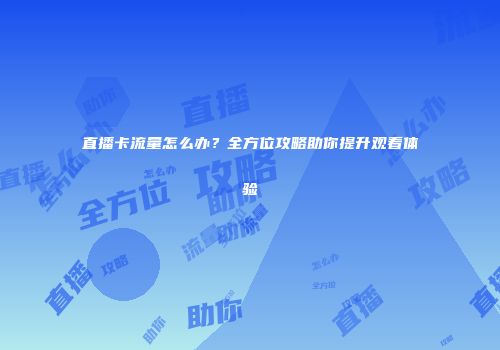 直播卡流量怎么办？全方位攻略助你提升观看体验