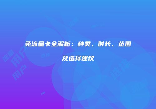 免流量卡全解析：种类、时长、范围及选择建议
