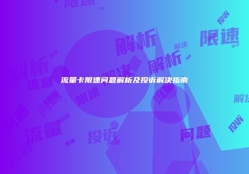 流量卡限速问题解析及投诉解决指南