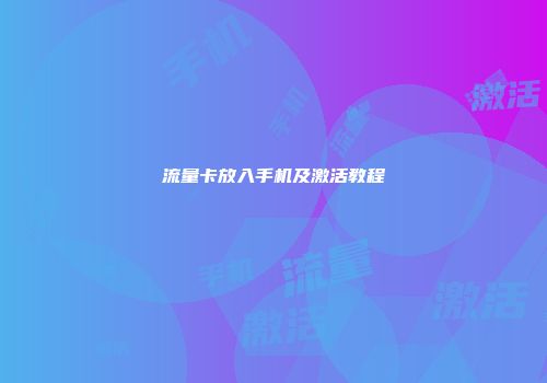 流量卡放入手机及激活教程