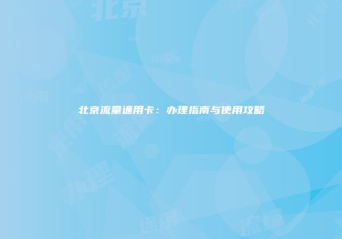 北京流量通用卡：办理指南与使用攻略