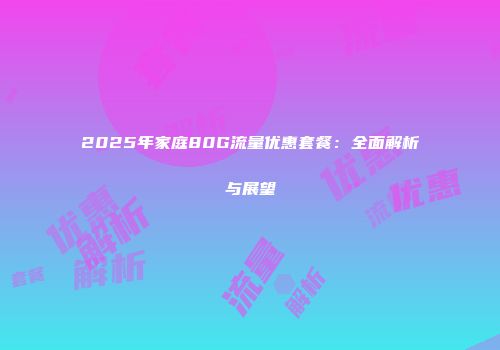 2025年家庭80G流量优惠套餐：全面解析与展望