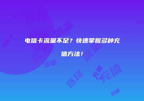 电信卡流量不足？快速掌握多种充值方法！
