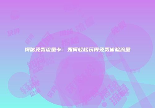 揭秘免费流量卡：如何轻松获得免费体验流量