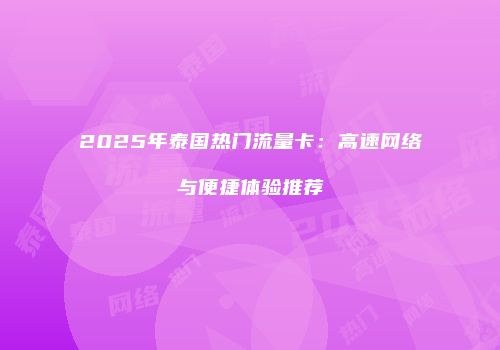 2025年泰国热门流量卡：高速网络与便捷体验推荐