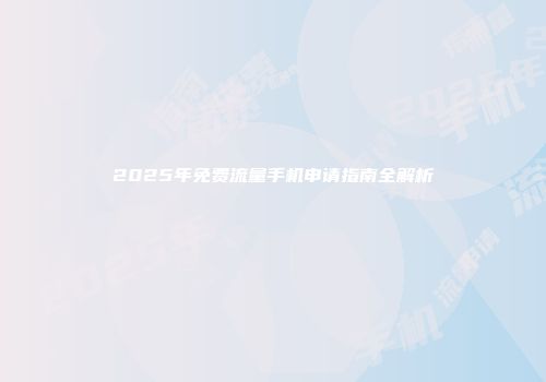2025年免费流量手机申请指南全解析