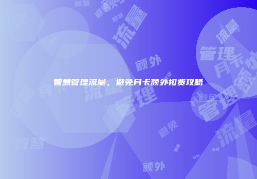 智慧管理流量，避免月卡额外扣费攻略