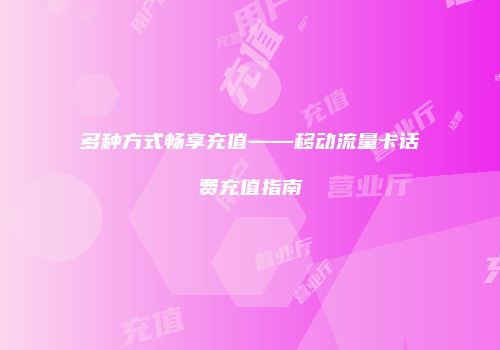多种方式畅享充值——移动流量卡话费充值指南