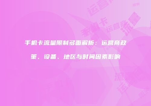 手机卡流量限制多面解析：运营商政策、设备、地区与时间因素影响