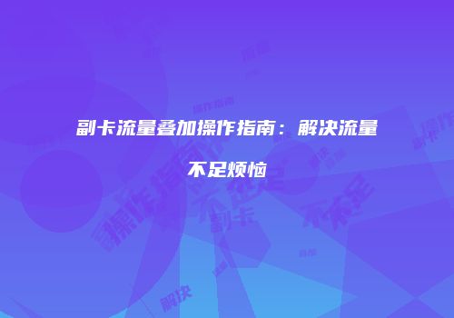 副卡流量叠加操作指南：解决流量不足烦恼