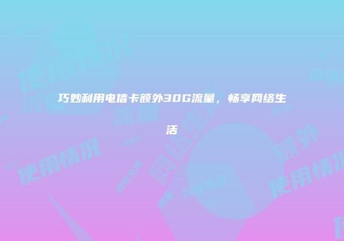 巧妙利用电信卡额外30G流量，畅享网络生活