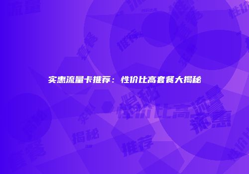 实惠流量卡推荐：性价比高套餐大揭秘
