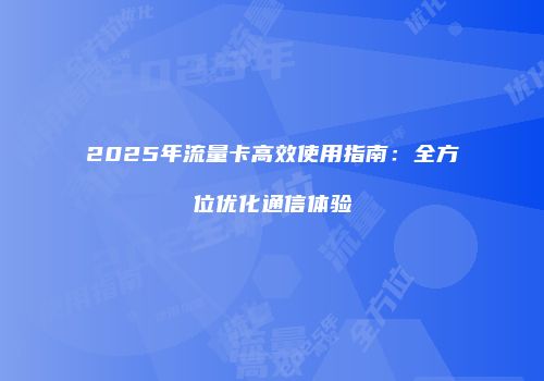 2025年流量卡高效使用指南：全方位优化通信体验