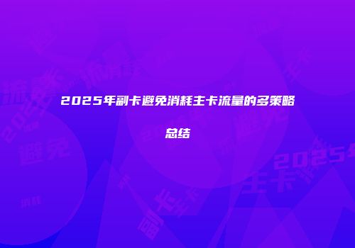 2025年副卡避免消耗主卡流量的多策略总结