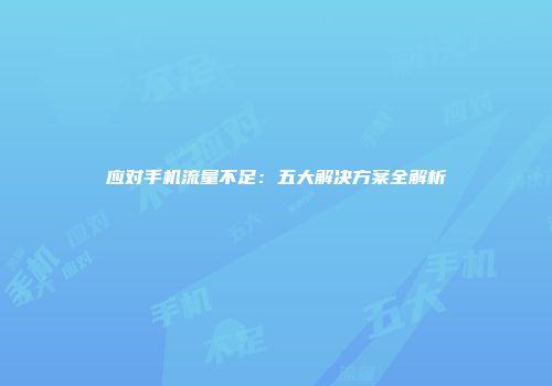 应对手机流量不足：五大解决方案全解析