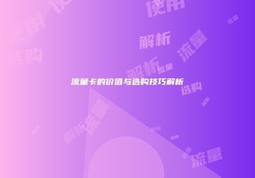 流量卡的价值与选购技巧解析