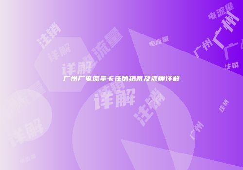 广州广电流量卡注销指南及流程详解