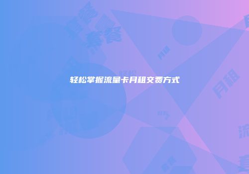 轻松掌握流量卡月租交费方式