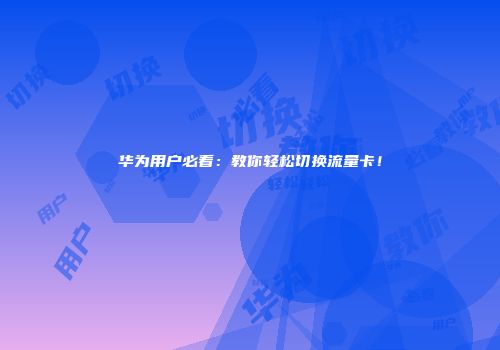 华为用户必看：教你轻松切换流量卡！