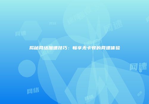 揭秘网络加速技巧：畅享无卡顿的网速体验