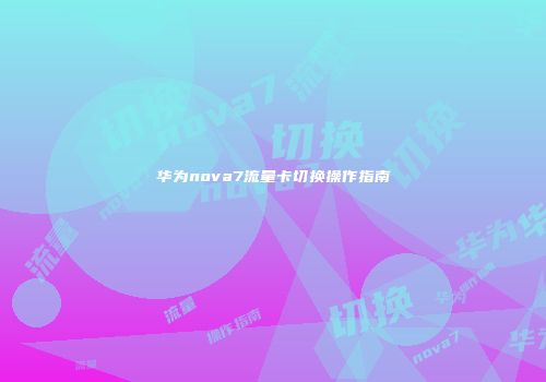 华为nova7流量卡切换操作指南