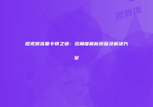 短视频流量卡顿之谜：多角度解析原因及解决方案