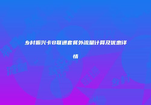 乡村振兴卡B联通套餐外流量计算及优惠详情