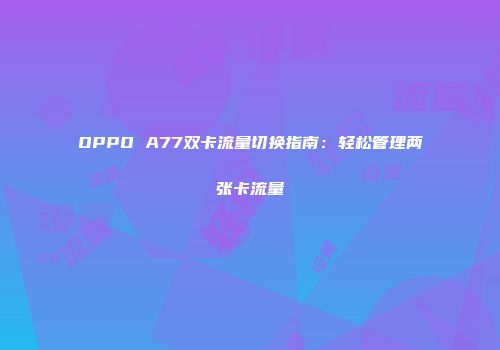 OPPO A77双卡流量切换指南：轻松管理两张卡流量