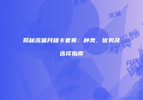 揭秘流量月租卡套餐：种类、优势及选择指南