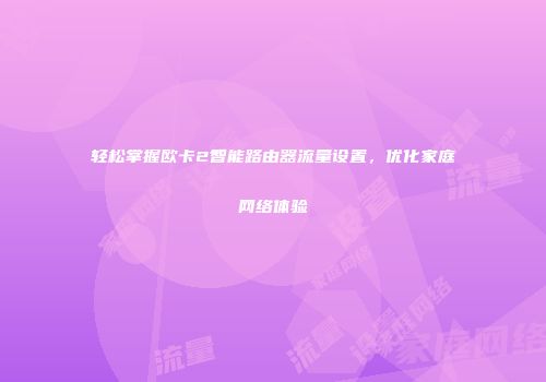 轻松掌握欧卡2智能路由器流量设置，优化家庭网络体验