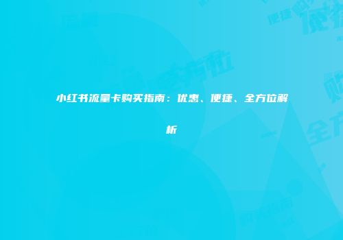 小红书流量卡购买指南：优惠、便捷、全方位解析