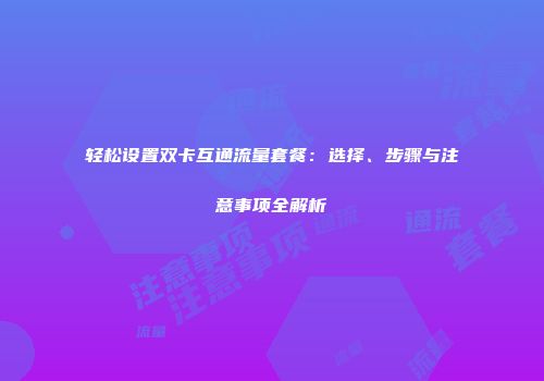 轻松设置双卡互通流量套餐：选择、步骤与注意事项全解析