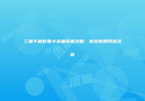 三星手机校园卡流量设置攻略：高效使用网络资源