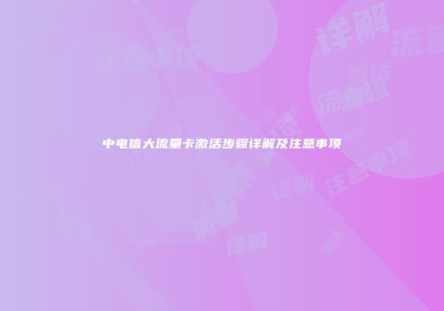 中电信大流量卡激活步骤详解及注意事项