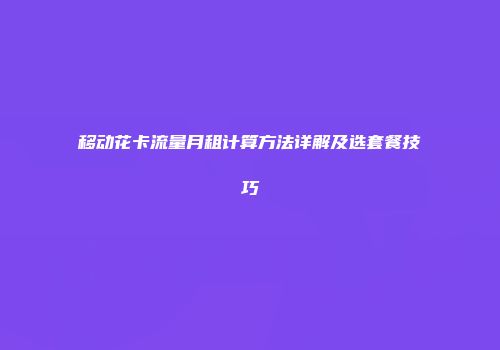 移动花卡流量月租计算方法详解及选套餐技巧