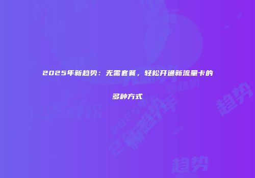 2025年新趋势：无需套餐，轻松开通新流量卡的多种方式