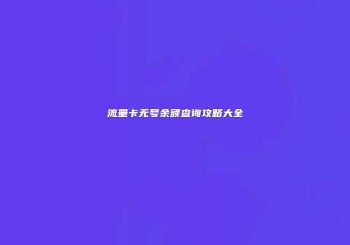 流量卡无号余额查询攻略大全