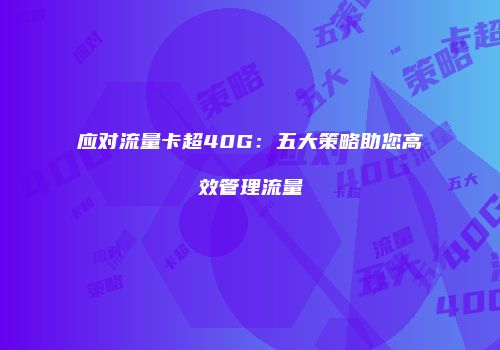 应对流量卡超40G：五大策略助您高效管理流量