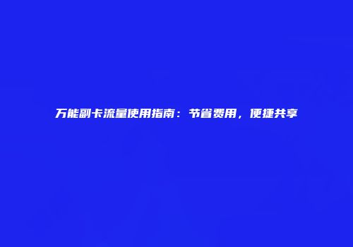 万能副卡流量使用指南：节省费用，便捷共享