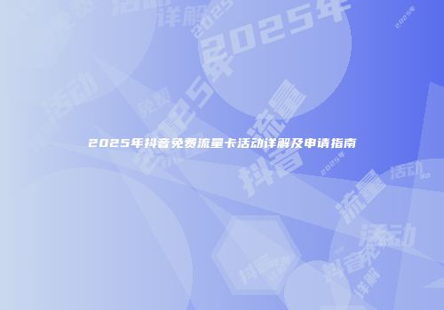 2025年抖音免费流量卡活动详解及申请指南