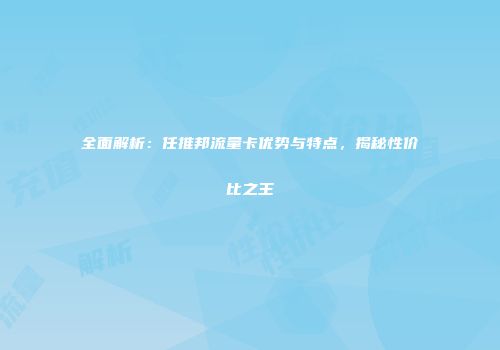 全面解析：任推邦流量卡优势与特点，揭秘性价比之王