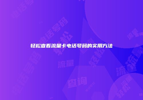 轻松查看流量卡电话号码的实用方法