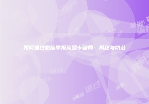 如何通过微信举报流量卡骗局：揭秘与防范
