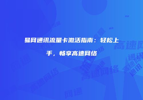 易网通讯流量卡激活指南：轻松上手，畅享高速网络