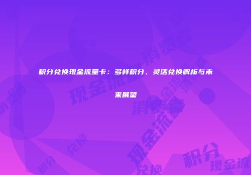 积分兑换现金流量卡：多样积分、灵活兑换解析与未来展望