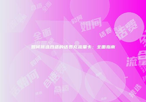 如何挑选合适的话费充流量卡：全面指南