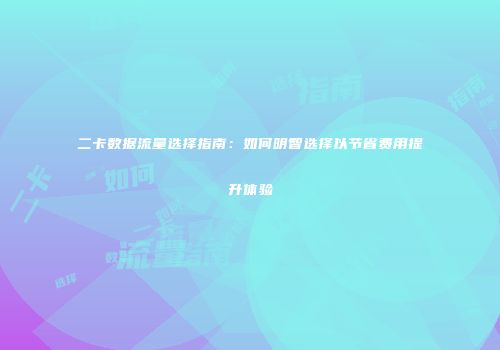 二卡数据流量选择指南：如何明智选择以节省费用提升体验